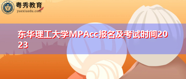 东华理工大学MPAcc报名及考试时间2023 东华理工大学MPAcc报名及考试时间2023