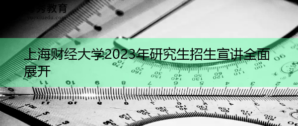 上海财经大学2023年研究生招生宣讲全面展开