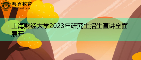 上海财经大学2023年研究生招生宣讲全面展开