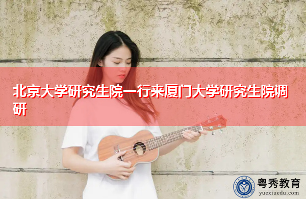 北京大学研究生院一行来厦门大学研究生院调研 北京大学研究生院一行来厦门大学研究生院调研