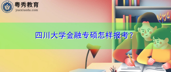 四川大学金融专硕怎样报考？