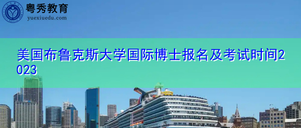 美国布鲁克斯大学国际博士报名及考试时间2023