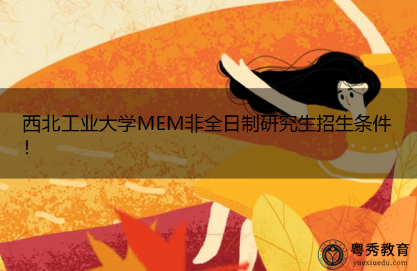 西北工业大学MEM非全日制研究生招生条件！