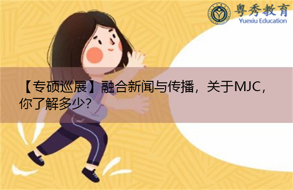 【专硕巡展】融合新闻与传播,关于MJC,你了解多少? 【专硕巡展】融合新闻与传播,关于MJC,你了解多少?