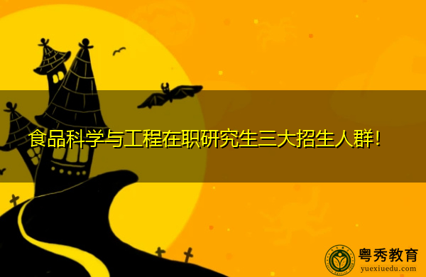 食品科学与工程在职研究生三大招生人群！