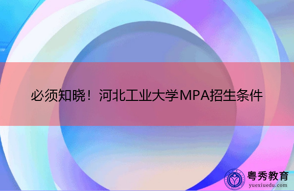 必须知晓!河北工业大学MPA招生条件 必须知晓!河北工业大学MPA招生条件