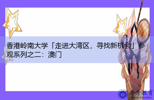 香港岭南大学「走进大湾区,寻找新机会」参观系列之二:澳门 香港岭南大学「走进大湾区,寻找新机会」参观系列之二:澳门