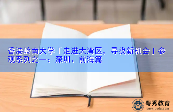 香港岭南大学「走进大湾区，寻找新机会」参观系列之一：深圳、前海篇