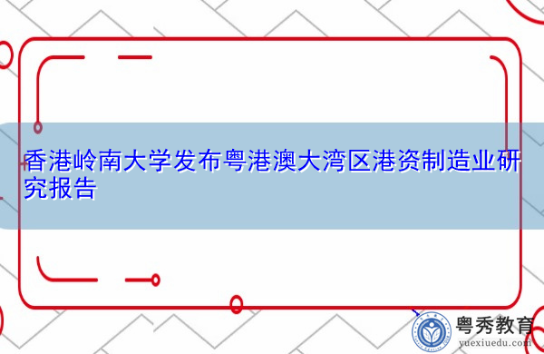 香港岭南大学发布粤港澳大湾区港资制造业研究报告 香港岭南大学发布粤港澳大湾区港资制造业研究报告