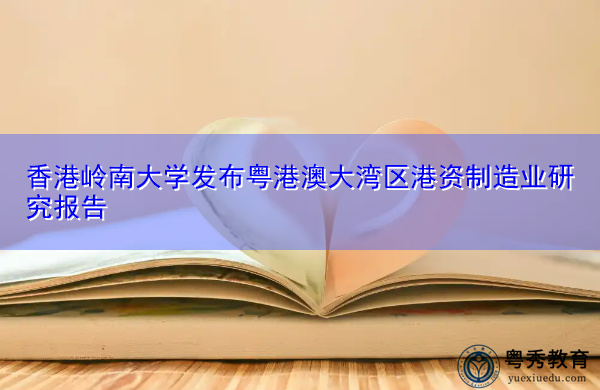香港岭南大学发布粤港澳大湾区港资制造业研究报告 香港岭南大学发布粤港澳大湾区港资制造业研究报告