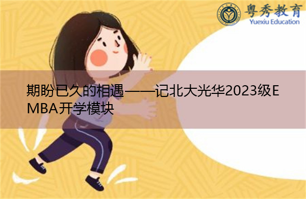 期盼已久的相遇——记北大光华2023级EMBA开学模块 期盼已久的相遇——记北大光华2023级EMBA开学模块