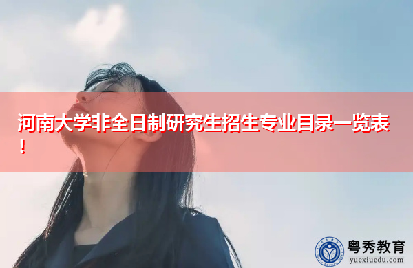 河南大学非全日制研究生招生专业目录一览表! 河南大学非全日制研究生招生专业目录一览表!
