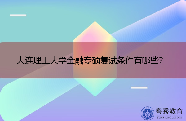 大连理工大学金融专硕复试条件有哪些? 大连理工大学金融专硕复试条件有哪些?