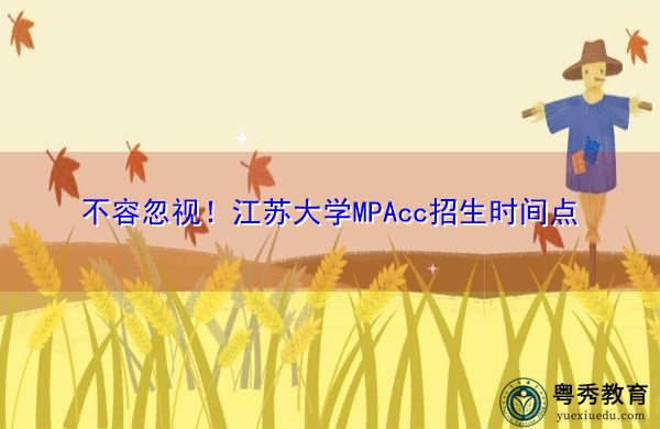 不容忽视!江苏大学MPAcc招生时间点 不容忽视!江苏大学MPAcc招生时间点