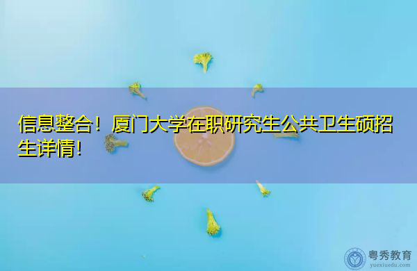 信息整合!厦门大学在职研究生公共卫生硕招生详情! 信息整合!厦门大学在职研究生公共卫生硕招生详情!