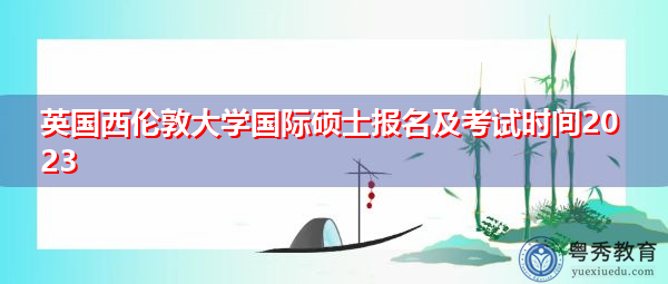 英国西伦敦大学国际硕士报名及考试时间2023 英国西伦敦大学国际硕士报名及考试时间2023