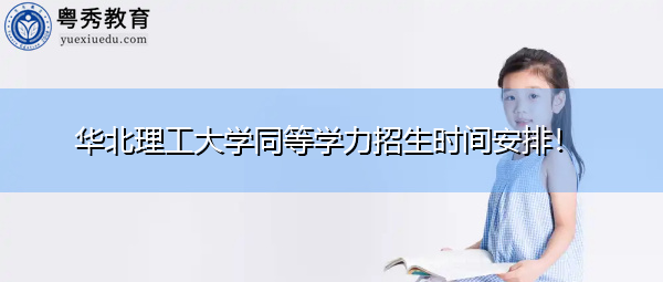 华北理工大学同等学力招生时间安排! 华北理工大学同等学力招生时间安排!