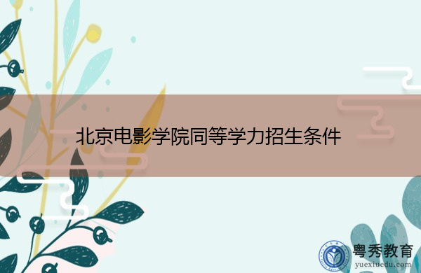 北京电影学院同等学力招生条件 北京电影学院同等学力招生条件