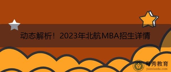 动态解析!2023年北航MBA招生详情 动态解析!2023年北航MBA招生详情