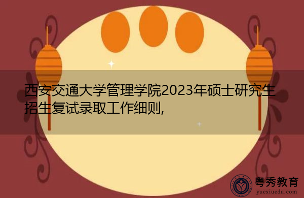 西安交通大学管理学院2023年硕士研究生招生复试录取工作细则,