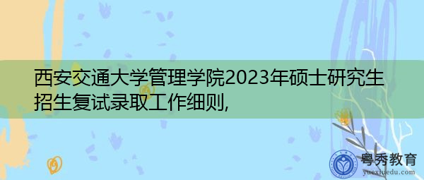 西安交通大学管理学院2023年硕士研究生招生复试录取工作细则,