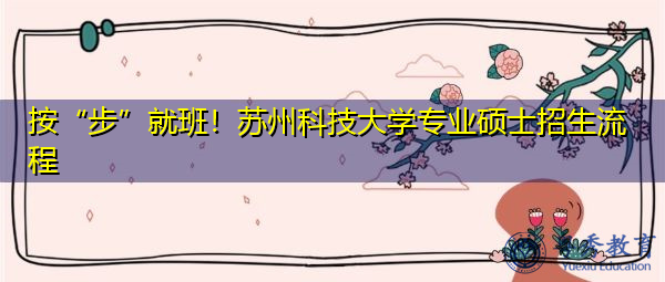 按“步”就班！苏州科技大学专业硕士招生流程