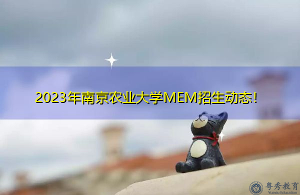 2023年南京农业大学MEM招生动态！