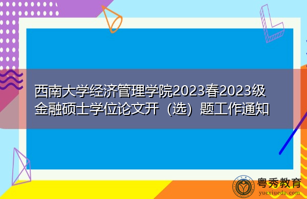 西南大学经济管理学院2023春2023级金融硕士学位论文开(选)题工作通知 西南大学经济管理学院2023春2023级金融硕士学位论文开(选)题工作通知