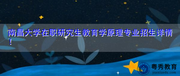 南昌大学在职研究生教育学原理专业招生详情！