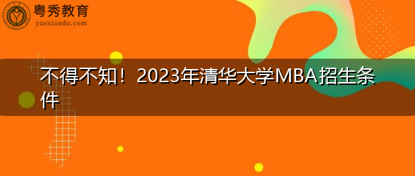 不得不知!2023年清华大学MBA招生条件 不得不知!2023年清华大学MBA招生条件