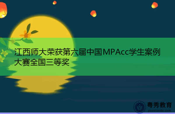 江西师大荣获第六届中国MPAcc学生案例大赛全国三等奖