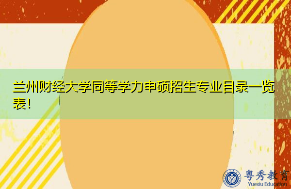兰州财经大学同等学力申硕招生专业目录一览表！