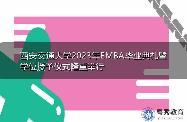 西安交通大学2023年EMBA毕业典礼暨学位授予仪式隆重举行 西安交通大学2023年EMBA毕业典礼暨学位授予仪式隆重举行