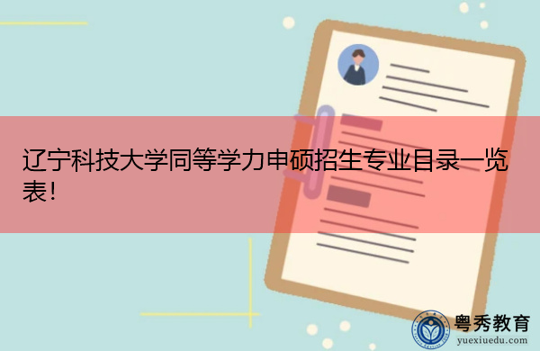 辽宁科技大学同等学力申硕招生专业目录一览表！