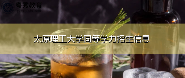太原理工大学同等学力招生信息 太原理工大学同等学力招生信息