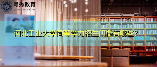 河北工业大学同等学力招生门槛有哪些？