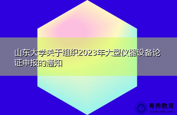 山东大学关于组织2023年大型仪器设备论证申报的通知