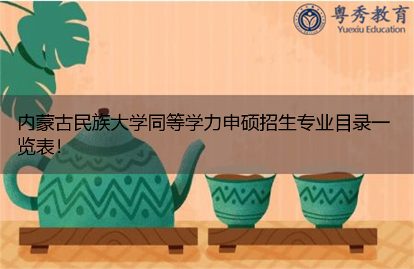 内蒙古民族大学同等学力申硕招生专业目录一览表! 内蒙古民族大学同等学力申硕招生专业目录一览表!