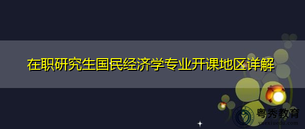 在职研究生国民经济学专业开课地区详解