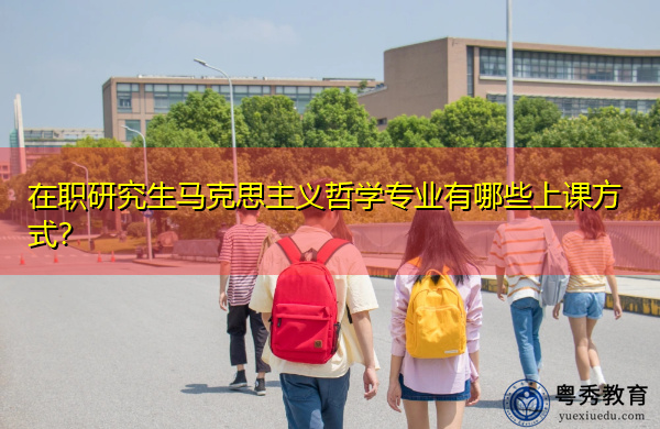 在职研究生马克思主义哲学专业有哪些上课方式? 在职研究生马克思主义哲学专业有哪些上课方式?