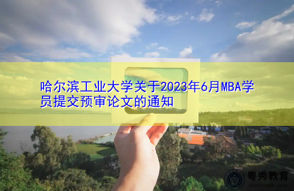哈尔滨工业大学关于2023年6月MBA学员提交预审论文的通知