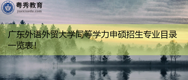 广东外语外贸大学同等学力申硕招生专业目录一览表！