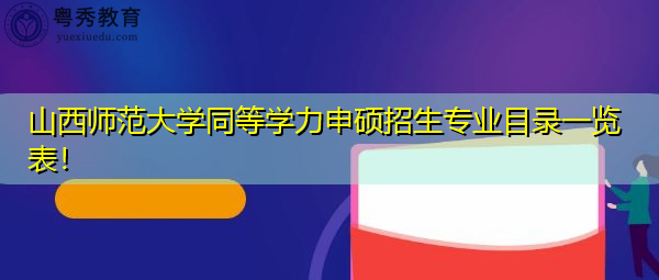 山西师范大学同等学力申硕招生专业目录一览表! 山西师范大学同等学力申硕招生专业目录一览表!