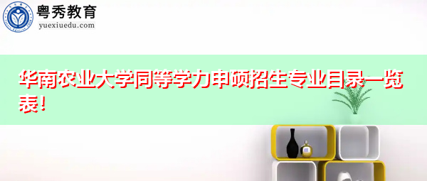 华南农业大学同等学力申硕招生专业目录一览表! 华南农业大学同等学力申硕招生专业目录一览表!