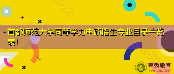 首都师范大学同等学力申硕招生专业目录一览表！