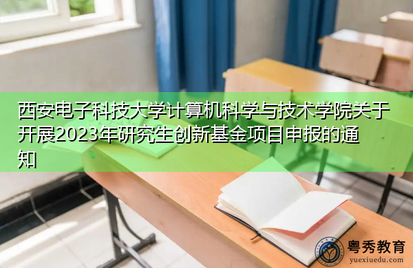 西安电子科技大学计算机科学与技术学院关于开展2023年研究生创新基金项目申报的通知