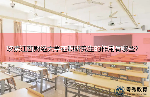 攻读江西财经大学在职研究生的作用有哪些? 攻读江西财经大学在职研究生的作用有哪些?