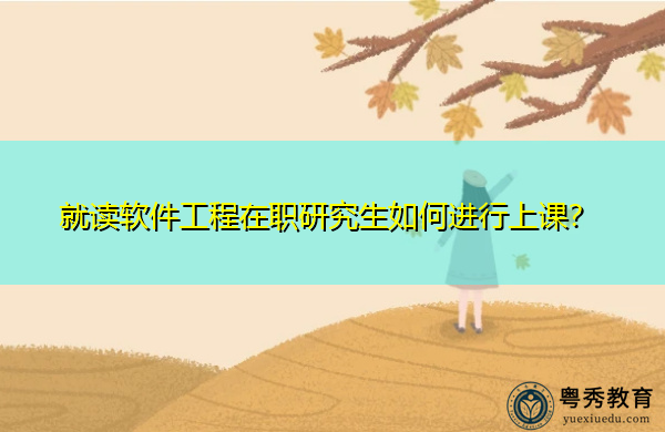 就读软件工程在职研究生如何进行上课？