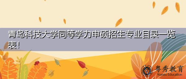青岛科技大学同等学力申硕招生专业目录一览表！