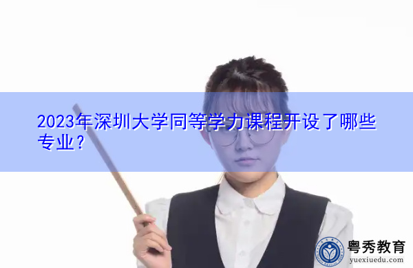 2023年深圳大学同等学力课程开设了哪些专业? 2023年深圳大学同等学力课程开设了哪些专业?